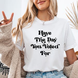 Have The Day You Voted For, I Voted for Her, I Voted for Kamala, I Didn&#39;t Vote For Him Shirt, Female Rage, Equality