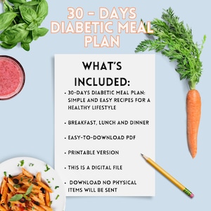 May include: A white sheet of paper with the text "30 - DAYS DIABETIC MEAL PLAN" in black text at the top. Below the text is a list of bullet points with the heading "WHAT'S INCLUDED:"  The bullet points list the contents of a 30-day diabetic meal plan, including simple and easy recipes for a healthy lifestyle, breakfast, lunch and dinner, an easy-to-download PDF, a printable version, and a digital file. The text "DOWNLOAD NO PHYSICAL ITEMS WILL BE SENT" is at the bottom of the page.