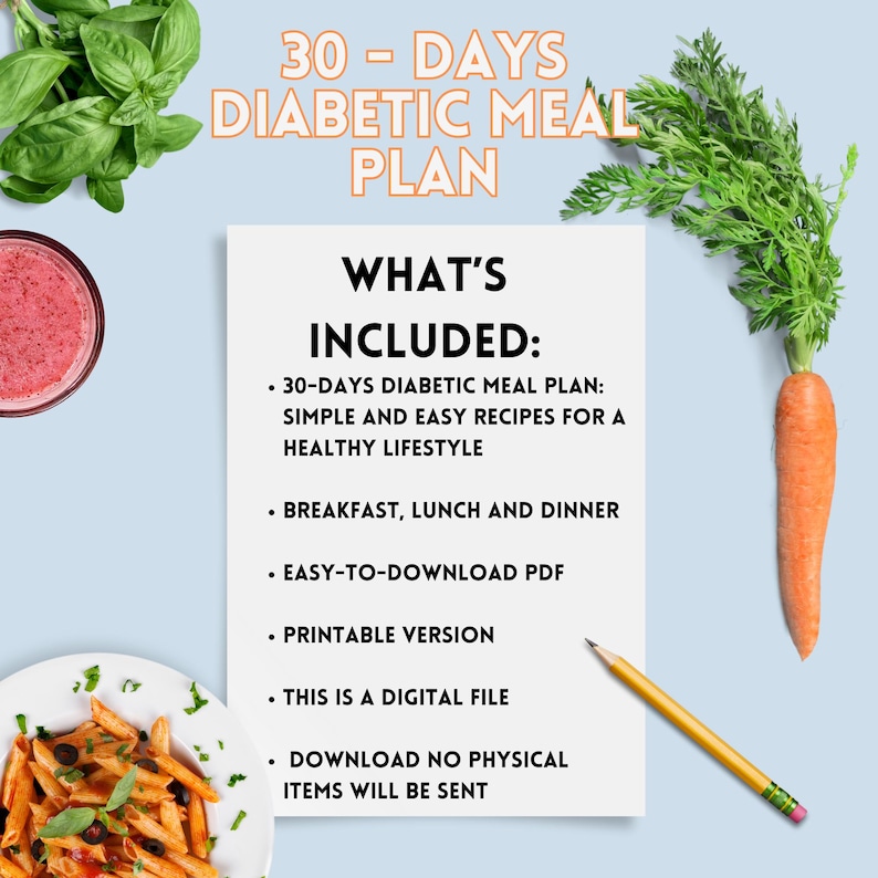 May include: A white sheet of paper with the text "30 - DAYS DIABETIC MEAL PLAN" in black text at the top. Below the text is a list of bullet points with the heading "WHAT'S INCLUDED:"  The bullet points list the contents of a 30-day diabetic meal plan, including simple and easy recipes for a healthy lifestyle, breakfast, lunch and dinner, an easy-to-download PDF, a printable version, and a digital file. The text "DOWNLOAD NO PHYSICAL ITEMS WILL BE SENT" is at the bottom of the page.