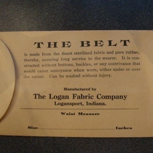 以下が含まれることがあります： 白いラベルが付いた茶色の紙の封筒。ラベルには「THE BELT is made from the finest sterilized fabric and pure rubber, thereby, assuring long service to the wearer. It is constructed without buttons, buckles, or any contrivance that would cause annoyance when worn, either under or over the corset. Can be washed without injury. Manufactured by The Logan Fabric Company Logansport, Indiana. Waist Measure Size Inches」と書いてある。