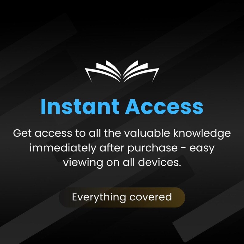May include: A black and white illustration of an open book with the text "Instant Access" in blue and white. The text below reads "Get access to all the valuable knowledge immediately after purchase - easy viewing on all devices. Everything covered."