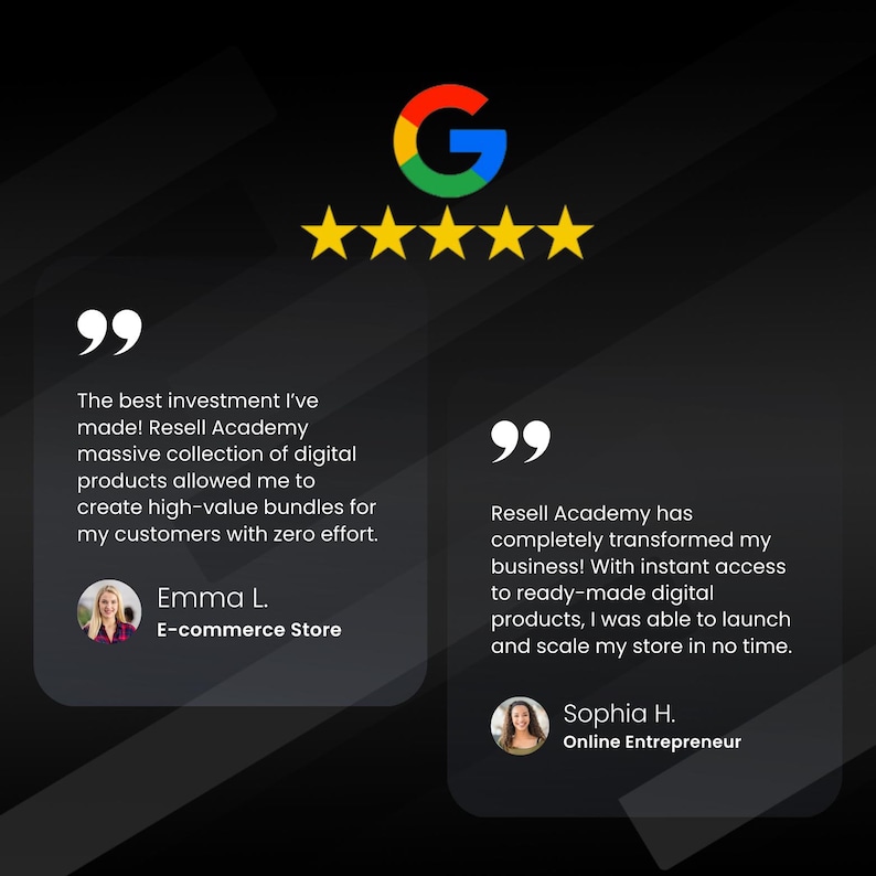 May include: Two customer testimonials with five-star Google reviews for Resell Academy. The first testimonial says, "The best investment I've made! Resell Academy's massive collection of digital products allowed me to create high-value bundles for my customers with zero effort." The second testimonial says, "Resell Academy has completely transformed my business! With instant access to ready-made digital products, I was able to launch and scale my store in no time."