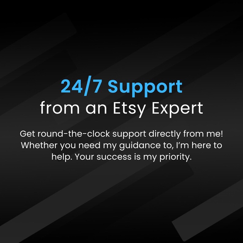 May include: Text on a black background with diagonal gray stripes reads "24/7 Support from an Etsy Expert". Below the text is a description: "Get round-the-clock support directly from me! Whether you need my guidance to, I'm here to help. Your success is my priority."