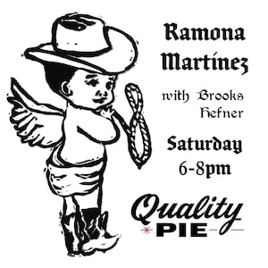 May include: Black and white illustration of a cherub wearing a cowboy hat and boots, holding a rope. Text includes "Ramona Martínez with Brooks Hefner" and "Saturday 6-8pm" and "Quality PIE".