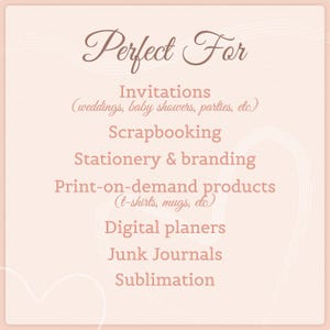 May include: A light pink square graphic with dark pink text that reads: Perfect For, Invitations (weddings, baby showers, parties, etc), Scrapbooking, Stationery & branding, Print-on-demand products (t-shirts, mugs, etc), Digital planers, Junk Journals, Sublimation.