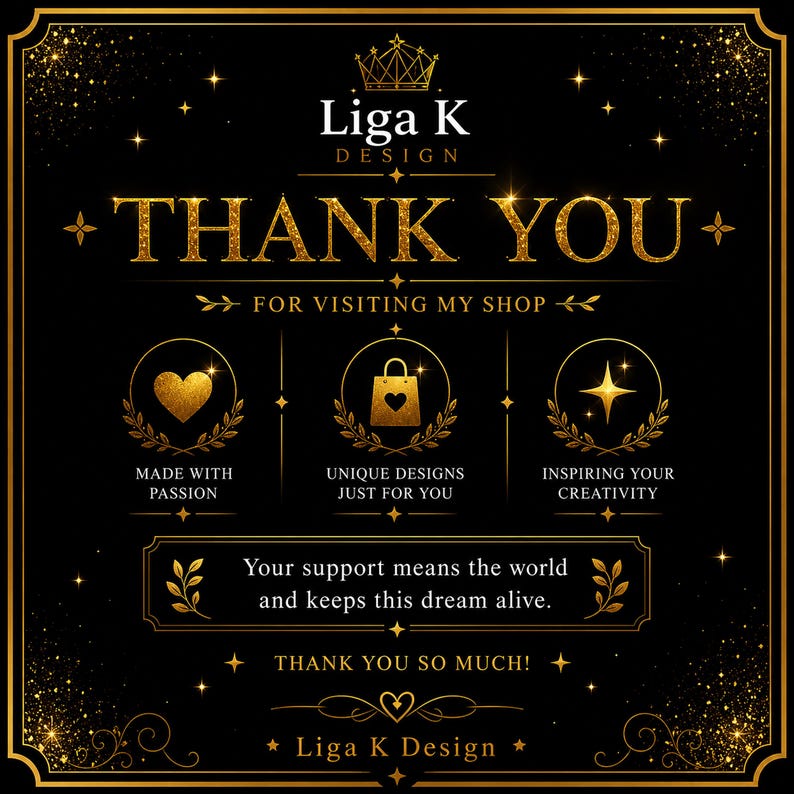 Pu&ograve; includere: Un cartello grafico nero con testo dorato ed elementi decorativi. Presenta un'icona a corona, il testo Liga K DESIGN, THANK YOU FOR VISITING MY SHOP e tre icone circolari con un cuore, una borsa della spesa e una stella. Testo: Your support means the world and keeps this dream alive. THANK YOU SO MUCH! Liga K Design.