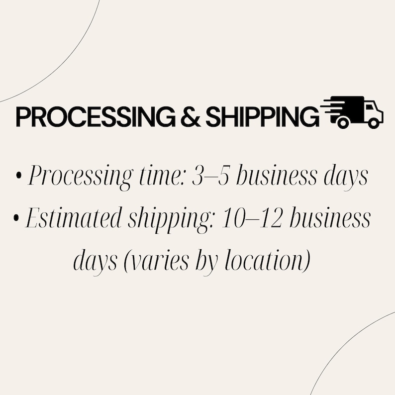 May include: Text on a cream background reads "PROCESSING & SHIPPING" with a truck icon. Below, bullet points detail processing and estimated shipping times in business days. The text is in a bold, sans-serif font.