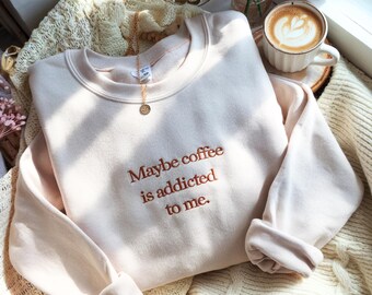 Embroidered "Maybe Coffee Is Addicted To Me" Sweatshirt: Coffee Lover Gift