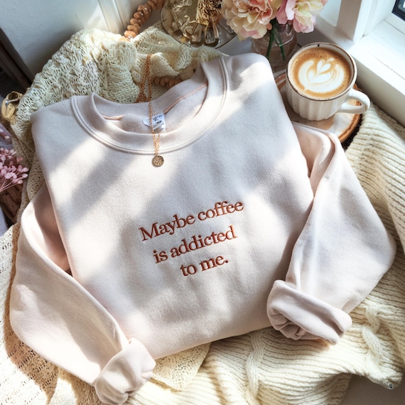 Embroidered "Maybe Coffee Is Addicted To Me" Sweatshirt: Coffee Lover Gift