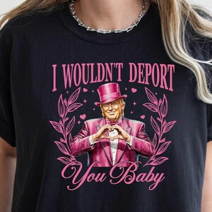 Valentine Trump Shirt, I Wouldn&#39;t Deport You Baby Tee, Comfort Colors, Trump Fan Shirt, Trump Love Tee, Republican Gift, President Trump Tee