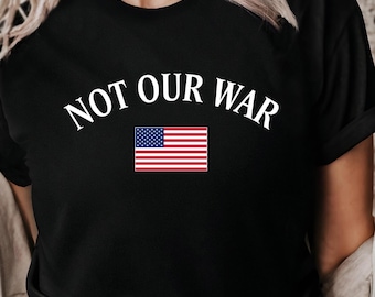 Not Our War Shirt, Protester Tee, Anti Trump Shirt, Peace Shirt, No King Shirt, Resist Shirt, Activist Shirt, Democracy Tee, Leftist Shirt