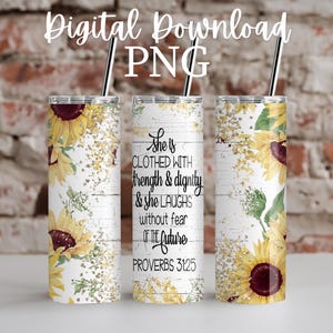 May include: A white tumbler with a woodgrain background and a sunflower design. The tumbler has a quote that reads "She is clothed with strength and dignity & she laughs without fear of the future. Proverbs 31:25"