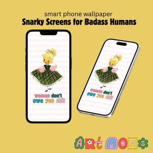 May include: Two smartphones showing a retro illustration of a girl in a green dress with the text "women don't owe you shit." The background is striped. The phrase "Snarky Screens for Badass Humans" is at the top.