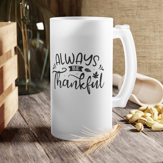 Frosted Glass Beer Mug: "Always Be Thankful" - 16oz Capacity