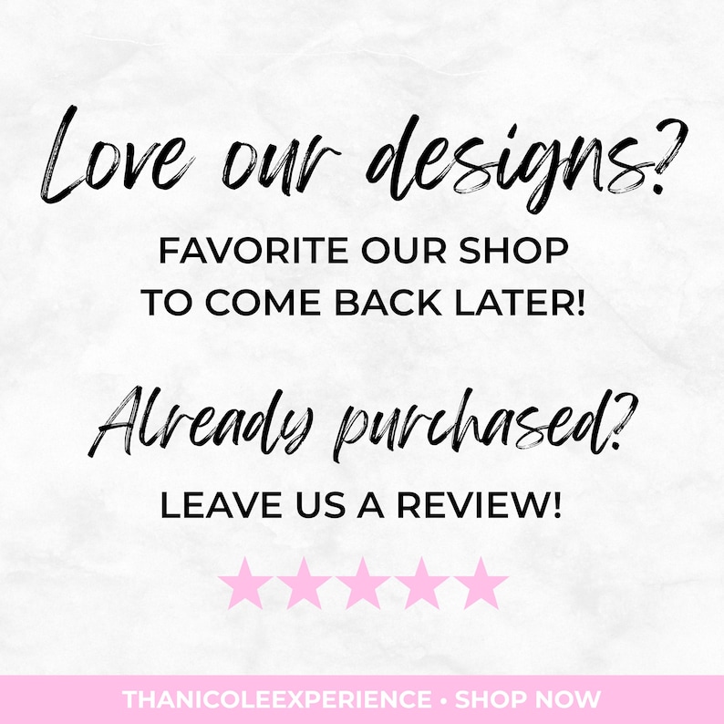 May include: A white graphic with black text that reads: Love our designs? FAVORITE OUR SHOP TO COME BACK LATER! Already purchased? LEAVE US A REVIEW! Five pink stars are displayed below the text, with THANICOLEEXPERIENCE &bull; SHOP NOW at the bottom.