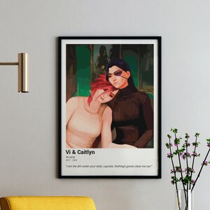 May include: A digital art print featuring two women from the animated series Arcane. The women are Vi and Caitlyn, with Vi on the left and Caitlyn on the right. Vi has red hair and is wearing a white shirt. Caitlyn has purple hair and is wearing a black shirt. The background is a green and purple gradient. The text "Vi & Caitlyn" is at the top of the print, and the text "Arcane 2021-2024" is below that. The text "I am the dirt under your nails, cupcake. Nothing's gonna clean me out." is at the bottom of the print.