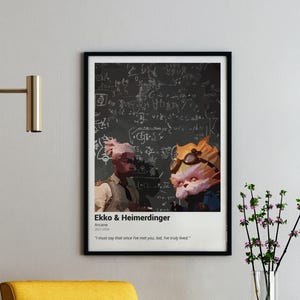 May include: A black and white poster featuring two characters from the animated series Arcane. The characters are Ekko and Heimerdinger. The poster has the text "Ekko & Heimerdinger" and "Arcane" at the top. The quote "I must say that since I've met you, lad, I've truly lived." is at the bottom.