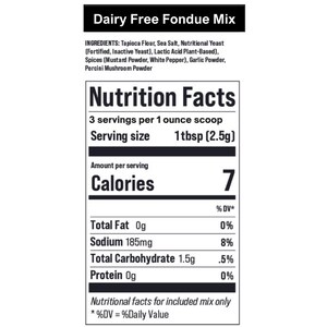 May include: A product label for Dairy Free Fondue Mix. The label lists ingredients such as tapioca flour, sea salt, and nutritional yeast. The nutrition facts show 7 calories per serving, with 0g of fat and protein. The serving size is 1 tbsp (2.5g).