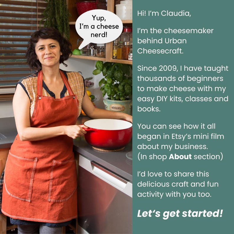 May include: A woman wearing an orange apron stands in a kitchen holding a red pot. The text in the image reads "Yup, I'm a cheese nerd!" and "Hi! I'm Claudia, I'm the cheesemaker behind Urban Cheesecraft. Since 2009, I have taught thousands of beginners to make cheese with my easy DIY kits, classes and books. You can see how it all began in Etsy's mini film about my business. (In shop About section) I'd love to share this delicious craft and fun activity with you too. Let's get started!"