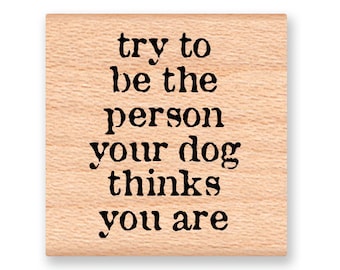 Try to be the person your dog thinks you are~Funny Pet Stamp~Wood Mounted Rubber Stamp (14-54)