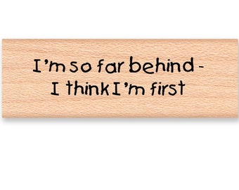 I am so far behind-I think I'm first -wood mounted rubber stamp(13-22)