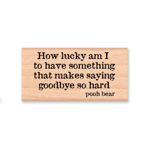 Winnie the Pooh Quote Rubber Stamp~How lucky am I to have something that makes saying goodbye so hard~Pooh Bear Saying~Wood Mounted (23-01)