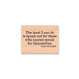 THE LEAST I can do is speak out for those who cannot speak for themselves.  Jane Goodall~Wood Mounted Rubber Stamp (23-20)