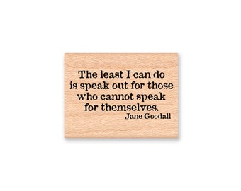 THE LEAST I can do is speak out for those who cannot speak for themselves.  Jane Goodall~Wood Mounted Rubber Stamp (23-20)