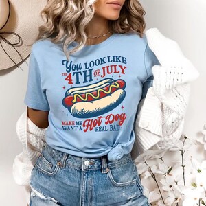 You Look Like The 4th Of July, Makes Me Want A Hot Dog Real Bad Shirt, Independence Day Tee, Funny 4th July Shirt, Hot Dog Lover Shirt