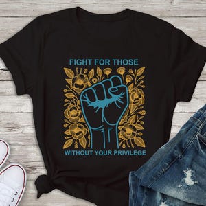 Fight for Those Without Your Privilege T Shirt - Social Civil Rights Shirt, Anti Racism T Shirt, Equality, Premium Men Woman Unisex Shirt
