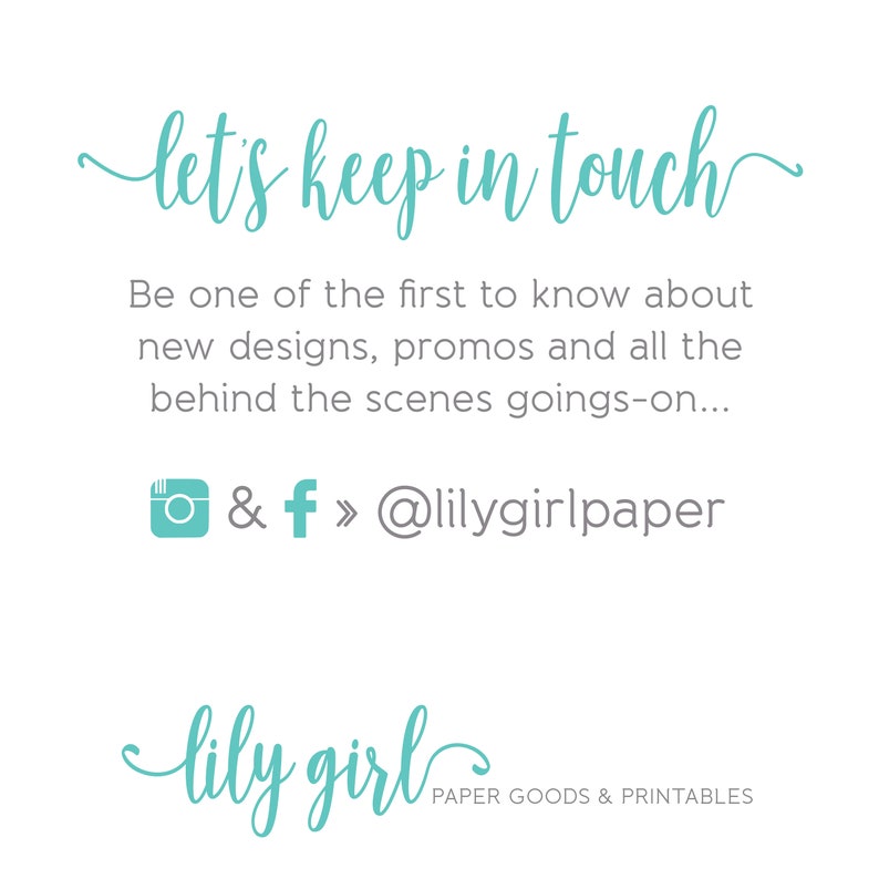 May include: A teal blue graphic with the text "let's keep in touch" and instructions to follow on Instagram and Facebook. The text "@lilygirlpaper" is included. The graphic also includes the text "lily girl" and "PAPER GOODS & PRINTABLES".