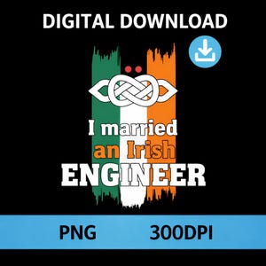 May include: Digital download graphic with the text "I married an Irish ENGINEER" in white font. The design incorporates the Irish flag colors and a Celtic knot symbol. The background is black, with "PNG" and "300DPI" in a blue bar.