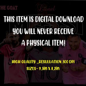 May include: Digital download of a high-quality image featuring two soccer players in pink jerseys. The image is 9.3 inches by 8.2 inches and has a resolution of 300 DPI. The text "THE GOAT" and "Lionel" are visible at the top of the image. The text "THIS ITEM IS DIGITAL DOWNLOAD YOU WILL NEVER RECEIVE A PHYSICAL ITEM!" is in large white letters. The text "HIGH QUALITY_RESULUATION 300 DPI" and "SIZES-9.3in x 8.2in" are in yellow letters.