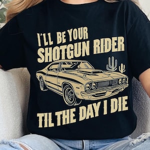 May include: Black t-shirt with a vintage car graphic and the text "I'll be your shotgun rider til the day I die".