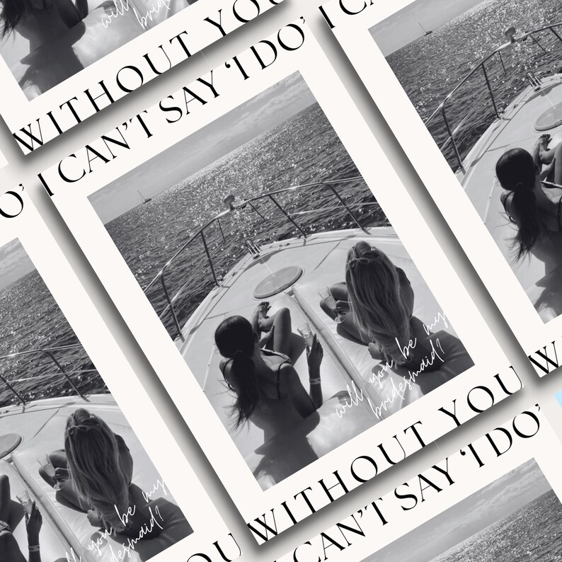 May include: Black and white photo of a yacht with the text "WITHOUT YOU I CAN'T SAY I DO" and "Will you be my bridesmaid?" printed on the image. Several images are layered on top of each other.