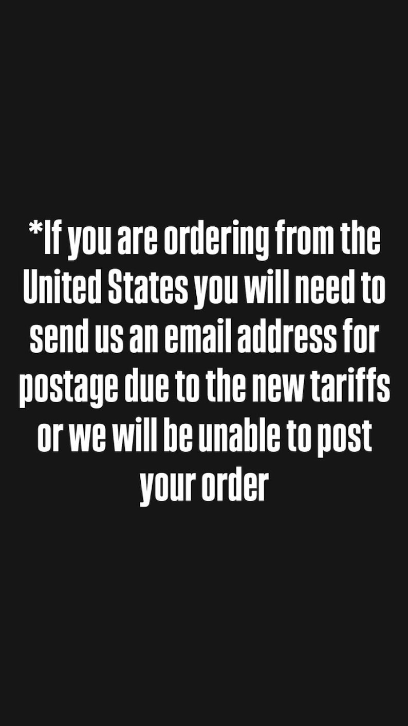May include: A black graphic with white text that reads: *If you are ordering from the United States you will need to send us an email address for postage due to the new tariffs or we will be unable to post your order. The text is centered and bold.
