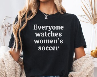 Everyone Watches Women's Soccer Shirt for Soccer Lover Gift, Equal Pay in Sports, Gift for Soccer Fan