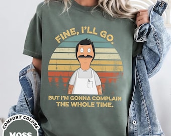 Bob Belcher Fine I'll Go But I'm Gonna Complain The Whole Time Vintage Tshirts, Bob Belcher Shirt, Bob's Burgers Fan Gift Shirt