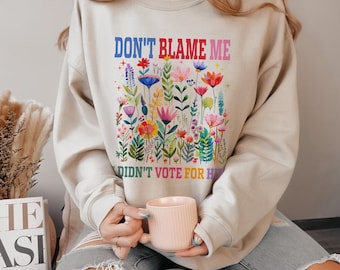 Don't Blame Me I Didn't Vote for Him Shirt, I Didn't Vote for Him Sweatshirt, I Voted for Her, Democrat Shirt, Anti Trump Shirt