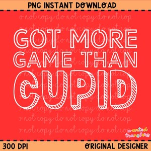 May include: A red background with the white text "GOT MORE GAME THAN CUPID". The words are outlined in white. The image also includes the text "PNG INSTANT DOWNLOAD", "300 DPI", and "ORIGINAL DESIGNER".