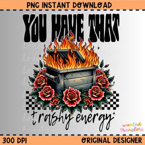 May include: Digital graphic with a burning dumpster, red roses, and the text "YOU HAVE THAT" and "trashy energy". The design includes a checkered pattern. The image is a PNG instant download.