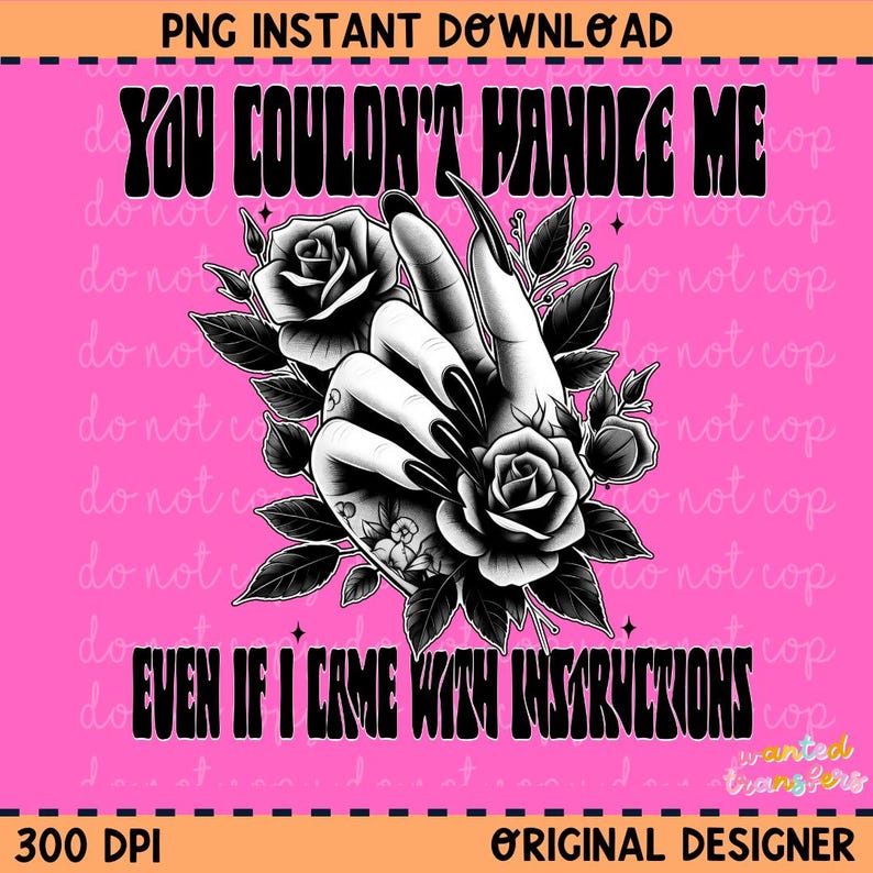 May include: Black and white graphic design featuring a hand with long nails and roses. The text "You couldn't handle me even if I came with instructions" is written in a bold, retro font.