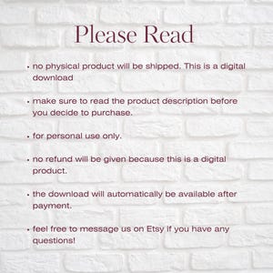 May include: Text on a white brick background with the heading "Please Read". The text explains that the product is a digital download and that no physical product will be shipped. It also states that the download will be available after payment and that refunds are not available. The text encourages buyers to contact the seller if they have any questions.