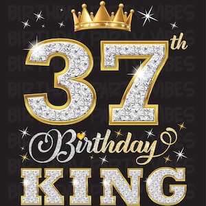 May include: A black graphic with the text "37th Birthday King" in gold and silver, with a gold crown at the top. The numbers and letters are filled with a diamond pattern.