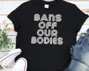 BANS Off Our BODIES Shirt, Unisex • Large bold aesthetic graphic, pro choice tshirt, Roe V Wade rights, abortion ban, my body my choice gift