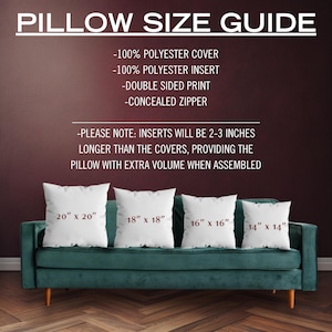 May include: Pillow size guide with four white pillow covers on a green couch. The pillow covers are labeled with the following sizes: 20" x 20", 18" x 18", 16" x 16", and 14" x 14". The text above the pillows reads: "PILLOW SIZE GUIDE - 100% POLYESTER COVER - 100% POLYESTER INSERT - DOUBLE SIDED PRINT - CONCEALED ZIPPER - PLEASE NOTE: INSERTS WILL BE 2-3 INCHES LONGER THAN THE COVERS, PROVIDING THE PILLOW WITH EXTRA VOLUME WHEN ASSEMBLED"