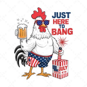 May include: A cartoon rooster wearing sunglasses and red, white, and blue swim trunks holds a beer and a firework. The text "JUST HERE TO BANG" is above the rooster and "JULY 4TH" is on the firework.