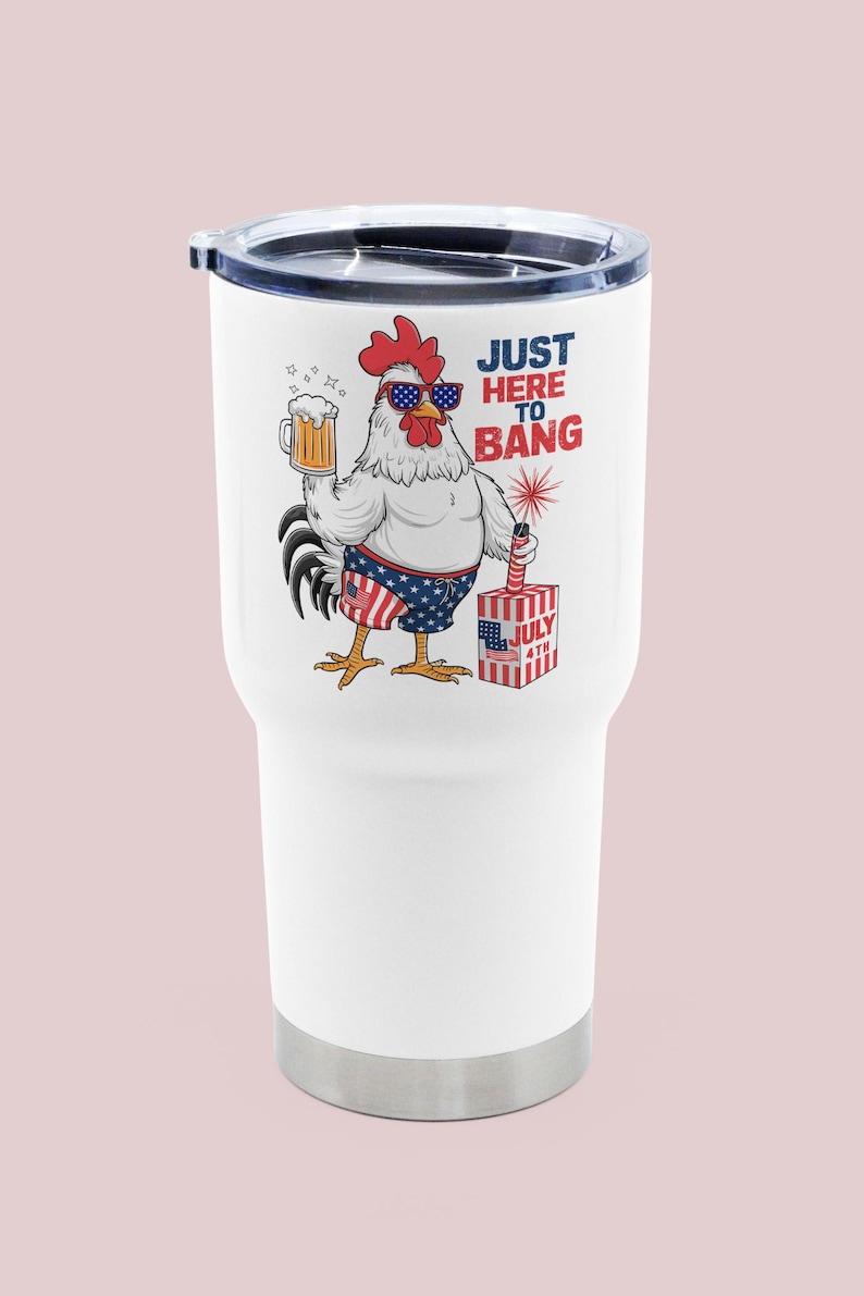 May include: White stainless steel tumbler with a red, white, and blue rooster wearing sunglasses and holding a beer. The rooster is standing next to a firework and a box that says "July 4th". The text on the tumbler says "Just Here To Bang".