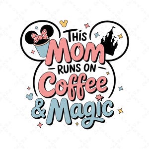 May include: A graphic design with the text "This Mom Runs On Coffee & Magic" in pink and blue, with Mickey Mouse ears and a castle silhouette. The design includes a coffee cup and stars.