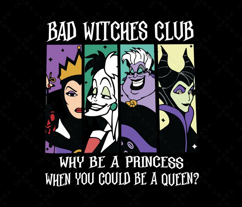 May include: A graphic featuring four Disney villains. The text "BAD WITCHES CLUB" is at the top, with the phrase "WHY BE A PRINCESS WHEN YOU COULD BE A QUEEN?" below. The image is on a black background.